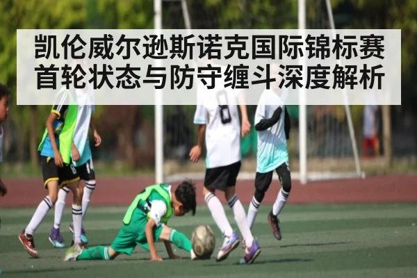 凯伦威尔逊斯诺克国际锦标赛首轮状态与防守缠斗深度解析 | kaiyun.com