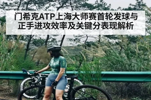 门希克ATP上海大师赛首轮发球与正手进攻效率及关键分表现解析 | kaiyun.com