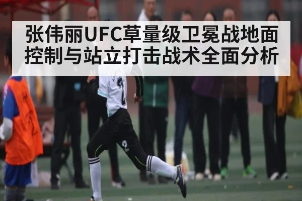 张伟丽UFC草量级卫冕战地面控制与站立打击战术全面分析 | kaiyun.com