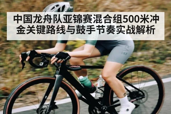 中国龙舟队亚锦赛混合组500米冲金关键路线与鼓手节奏实战解析 | kaiyun.com