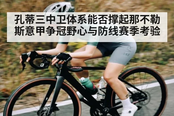 孔蒂三中卫体系能否撑起那不勒斯意甲争冠野心与防线赛季考验 | kaiyun.com