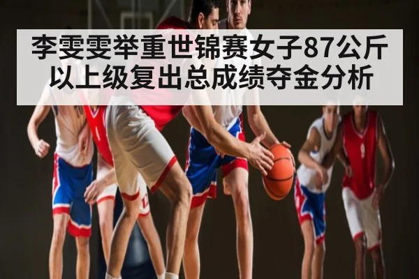 李雯雯举重世锦赛女子87公斤以上级复出总成绩夺金分析