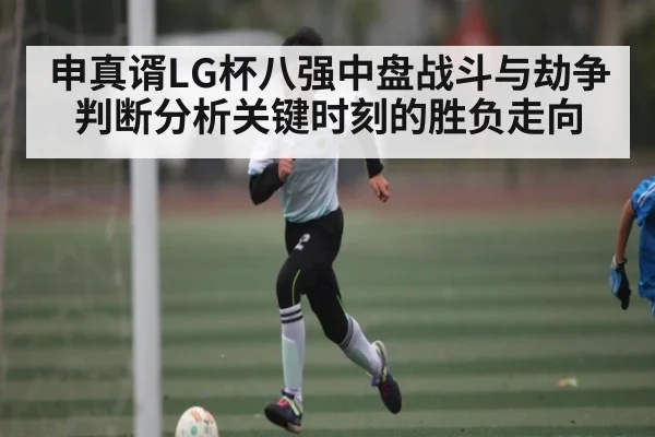 申真谞LG杯八强中盘战斗与劫争判断分析关键时刻的胜负走向