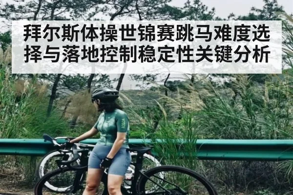 拜尔斯体操世锦赛跳马难度选择与落地控制稳定性关键分析